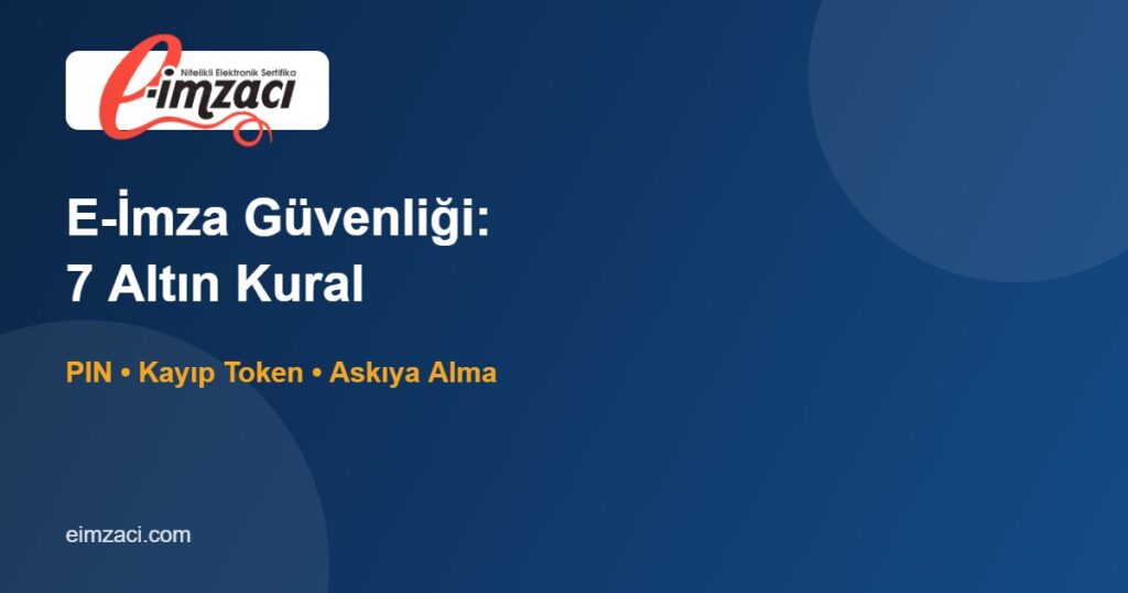 E-İmza Güvenliği: PIN, Kayıp Token ve Yetkisiz Kullanıma Karşı 7 Kural