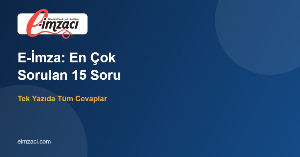 E-İmza Hakkında En Çok Sorulan 15 Soru (Derleme Rehber)