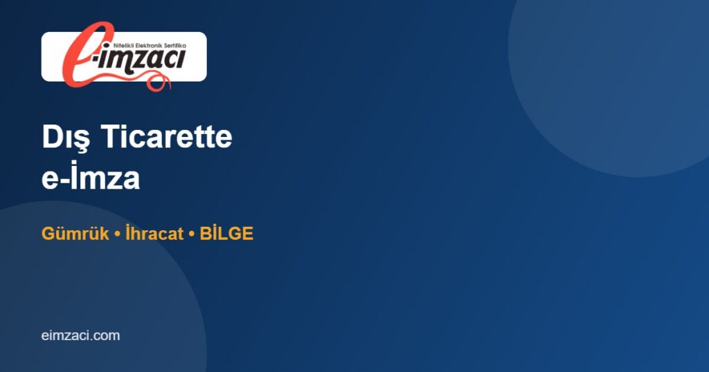 Dış Ticaret ve Gümrük İşlemlerinde e-İmza Kullanımı