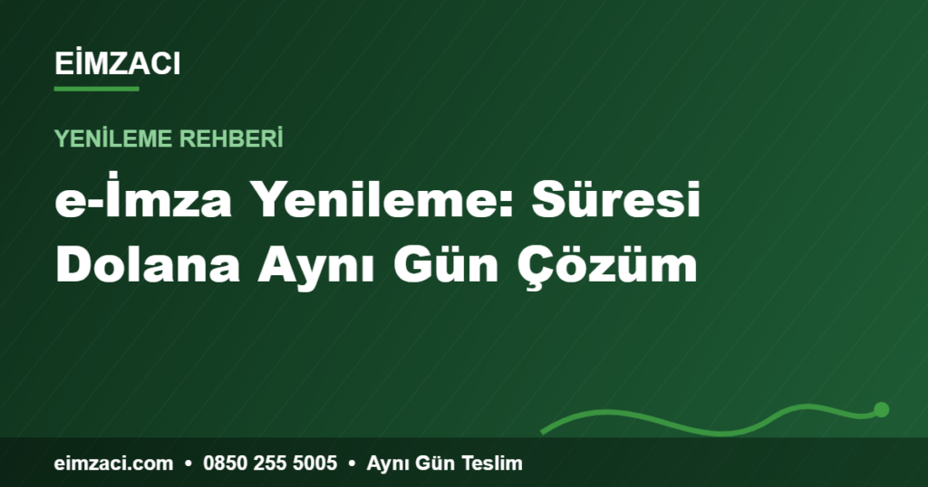 e-İmza Yenileme: Süresi Dolana Aynı Gün Çözüm — e-imza rehberi