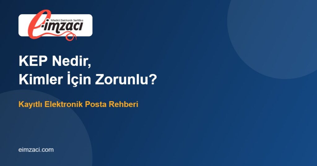 KEP Nedir, Kimler İçin Zorunlu? Kayıtlı Elektronik Posta Rehberi
