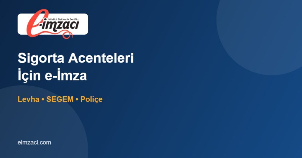 Sigorta Acenteleri İçin e-İmza: Levha, SEGEM ve Poliçe Süreçleri