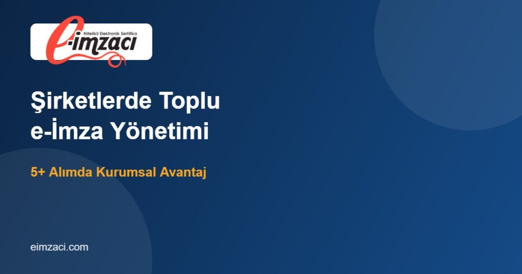 Şirketlerde Toplu e-İmza Yönetimi: 5+ Alımda Kurumsal Avantajlar